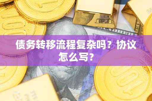 武汉债务转移流程复杂吗？协议怎么写？