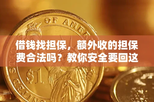 武汉借钱找担保，额外收的担保费合法吗？教你安全要回这笔钱